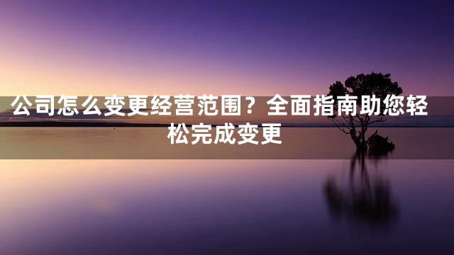 公司怎么变更经营范围？全面指南助您轻松完成变更
