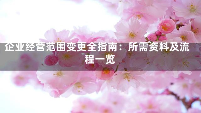 企业经营范围变更全指南：所需资料及流程一览