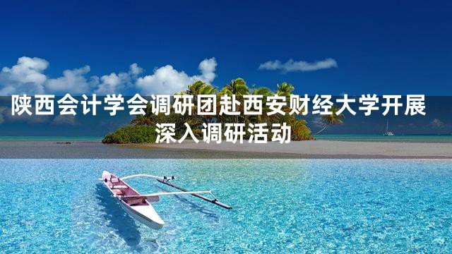 陕西会计学会调研团赴西安财经大学开展深入调研活动