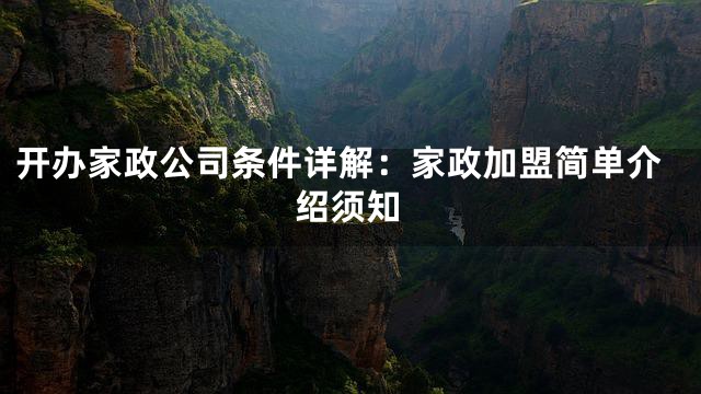 开办家政公司条件详解：家政加盟简单介绍须知
