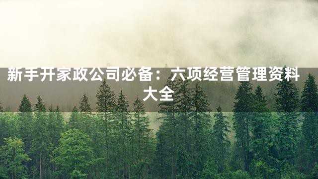 新手开家政公司必备：六项经营管理资料大全