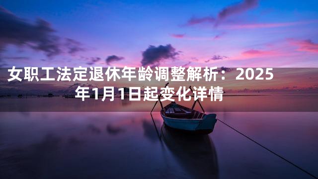 女职工法定退休年龄调整解析：2025年1月1日起变化详情