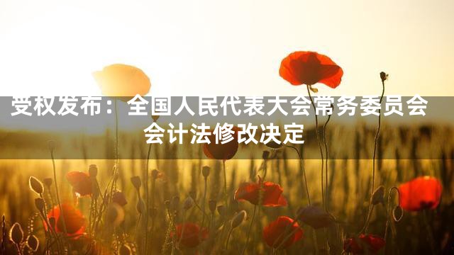受权发布：全国人民代表大会常务委员会会计法修改决定