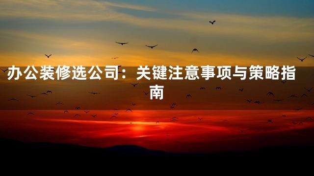 办公装修选公司：关键注意事项与策略指南