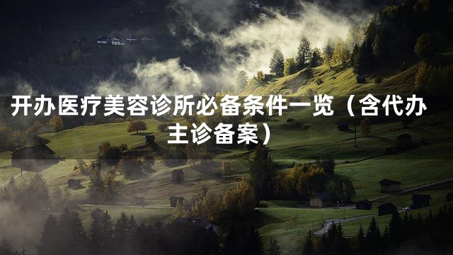 开办医疗美容诊所必备条件一览（含代办主诊备案）