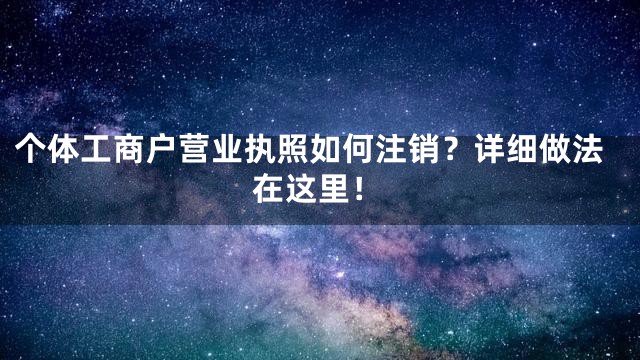 个体工商户营业执照如何注销？详细做法在这里！