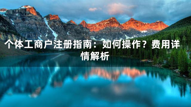 个体工商户注册指南：如何操作？费用详情解析