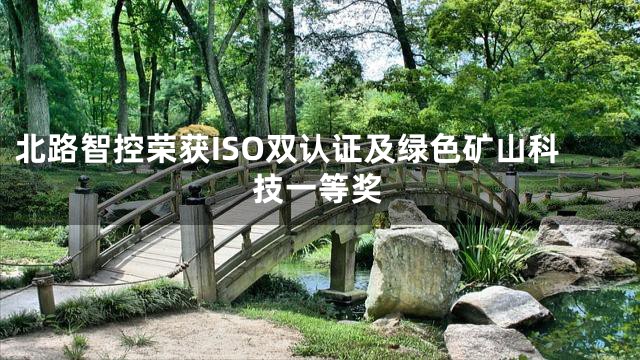 北路智控荣获ISO双认证及绿色矿山科技一等奖