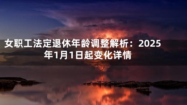 女职工法定退休年龄调整解析：2025年1月1日起变化详情