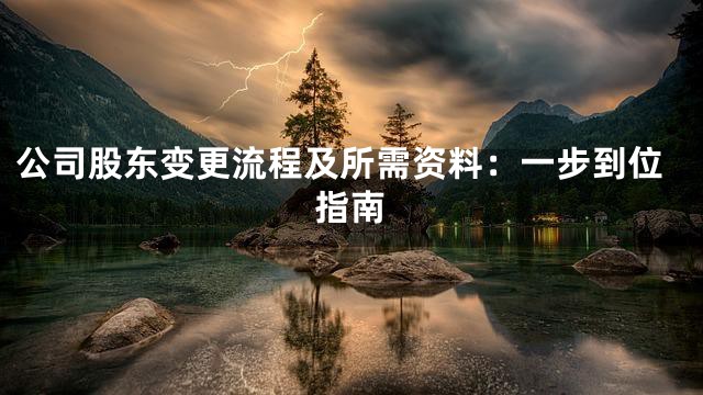 公司股东变更流程及所需资料：一步到位指南