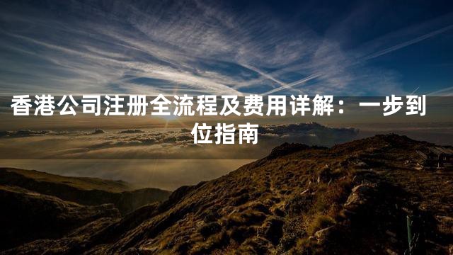 香港公司注册全流程及费用详解：一步到位指南