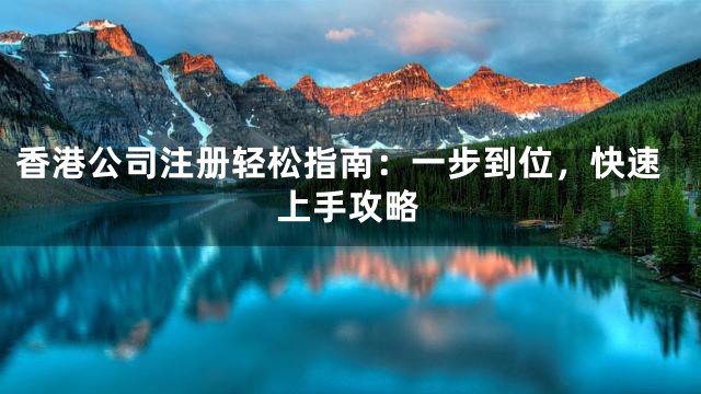 香港公司注册轻松指南：一步到位，快速上手攻略