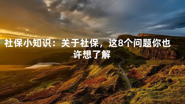 社保小知识：关于社保，这8个问题你也许想了解