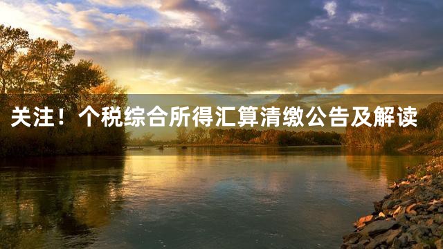 关注！个税综合所得汇算清缴公告及解读