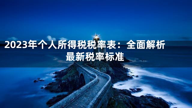 2023年个人所得税税率表：全面解析最新税率标准