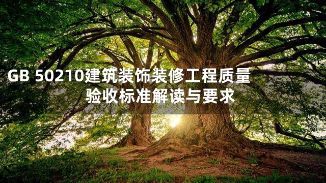 GB 50210建筑装饰装修工程质量验收标准解读与要求