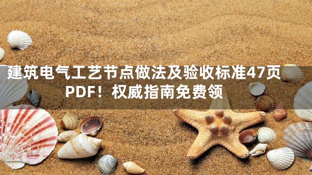 建筑电气工艺节点做法及验收标准47页PDF！权威指南免费领