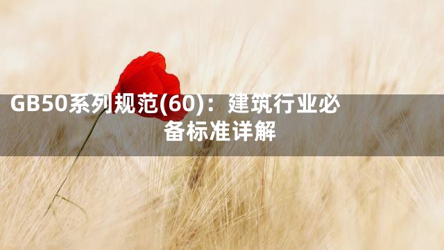 GB50系列规范(60)：建筑行业必备标准详解