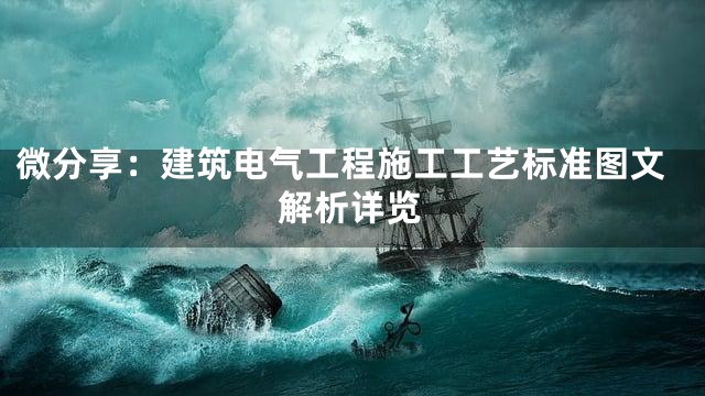微分享：建筑电气工程施工工艺标准图文解析详览