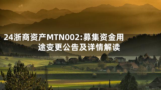 24浙商资产MTN002:募集资金用途变更公告及详情解读