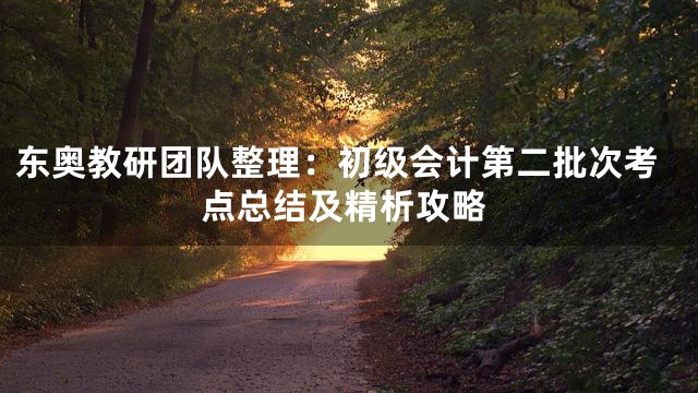 东奥教研团队整理：初级会计第二批次考点总结及精析攻略
