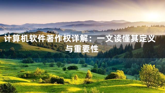 计算机软件著作权详解：一文读懂其定义与重要性