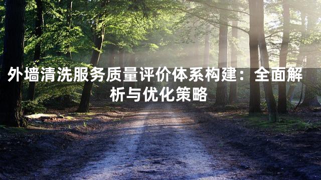 外墙清洗服务质量评价体系构建：全面解析与优化策略