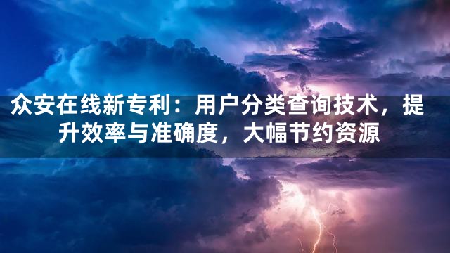 众安在线新专利：用户分类查询技术，提升效率与准确度，大幅节约资源