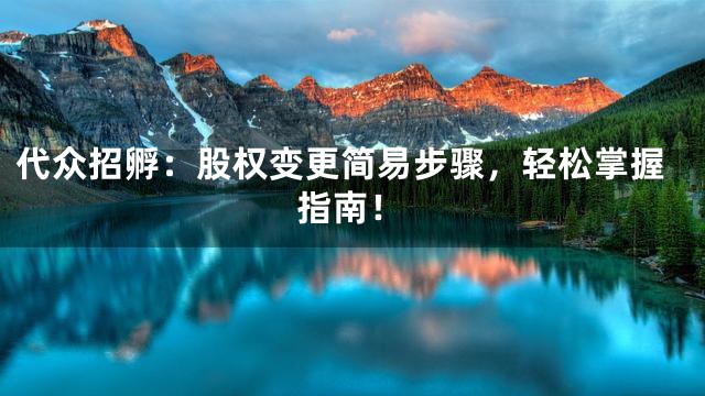 代众招孵：股权变更简易步骤，轻松掌握指南！