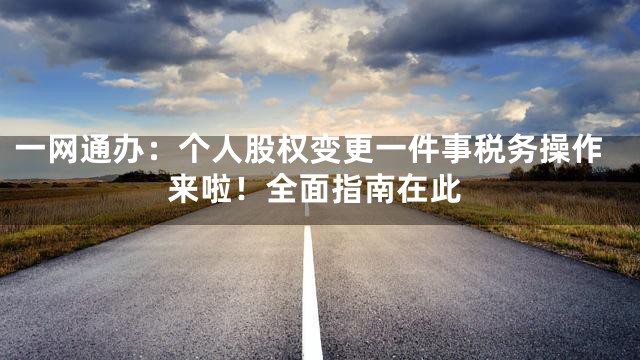 一网通办：个人股权变更一件事税务操作来啦！全面指南在此