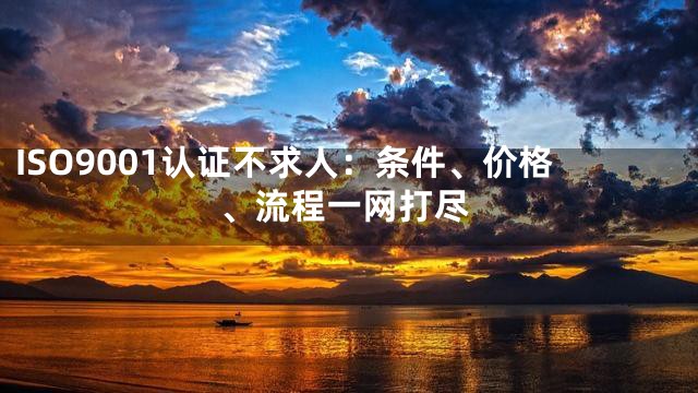 ISO9001认证不求人：条件、价格、流程一网打尽