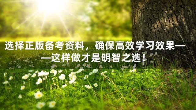 选择正版备考资料，确保高效学习效果——这样做才是明智之选！