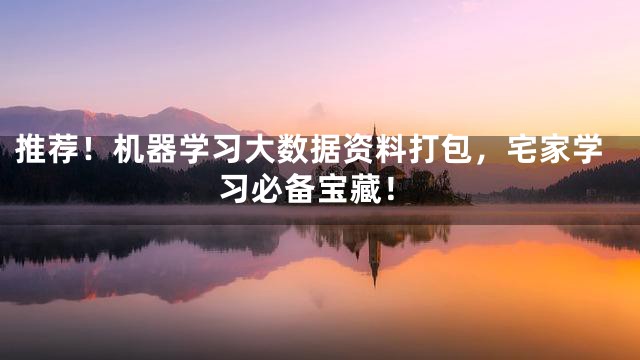 推荐！机器学习大数据资料打包，宅家学习必备宝藏！
