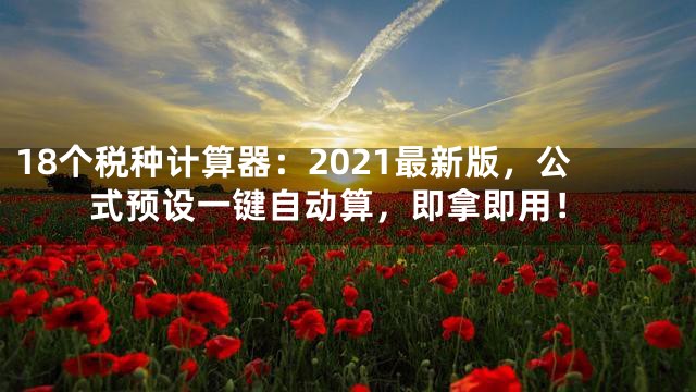 18个税种计算器：2021最新版，公式预设一键自动算，即拿即用！