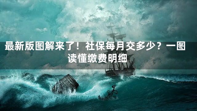 最新版图解来了！社保每月交多少？一图读懂缴费明细
