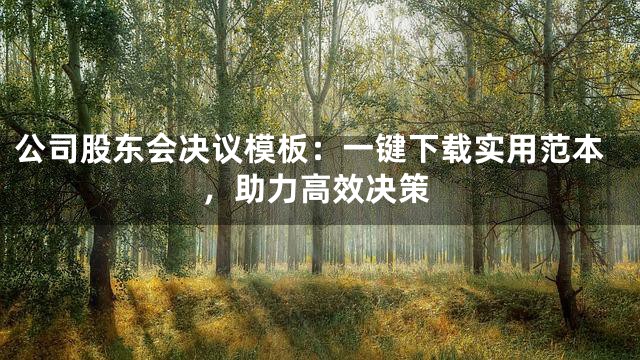 公司股东会决议模板：一键下载实用范本，助力高效决策