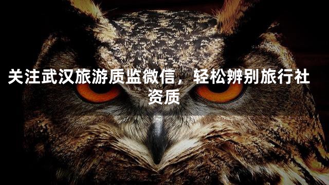 关注武汉旅游质监微信，轻松辨别旅行社资质