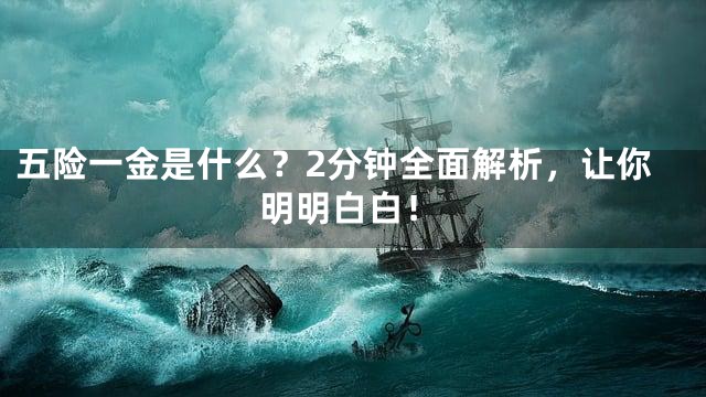 五险一金是什么？2分钟全面解析，让你明明白白！