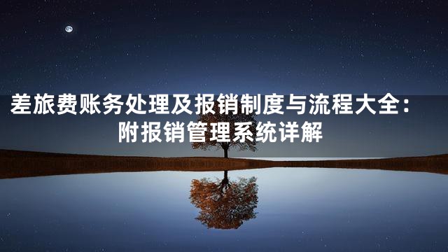 差旅费账务处理及报销制度与流程大全：附报销管理系统详解