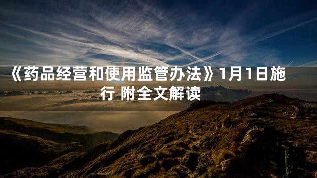 《药品经营和使用监管办法》1月1日施行 附全文解读