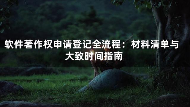 软件著作权申请登记全流程：材料清单与大致时间指南