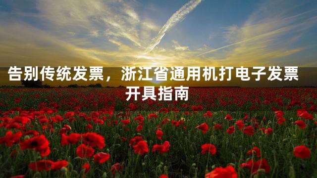 告别传统发票，浙江省通用机打电子发票开具指南