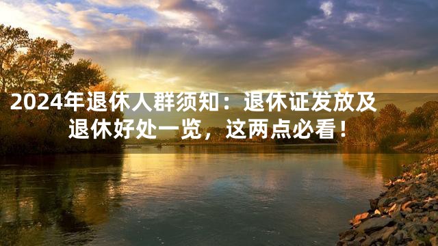 2024年退休人群须知：退休证发放及退休好处一览，这两点必看！