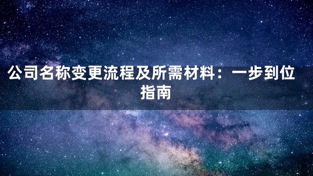 公司名称变更流程及所需材料：一步到位指南