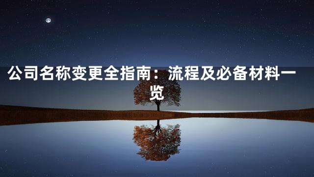 公司名称变更全指南：流程及必备材料一览