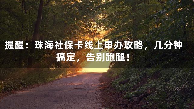 提醒：珠海社保卡线上申办攻略，几分钟搞定，告别跑腿！