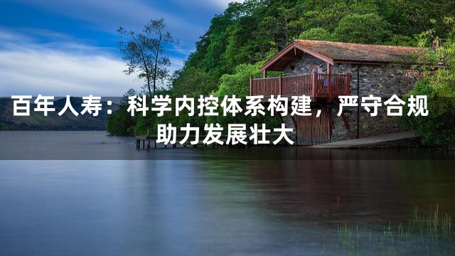 百年人寿：科学内控体系构建，严守合规助力发展壮大