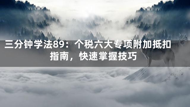三分钟学法89：个税六大专项附加抵扣指南，快速掌握技巧