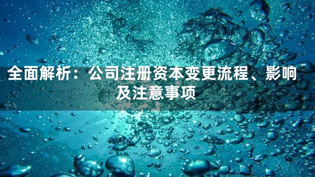 全面解析：公司注册资本变更流程、影响及注意事项