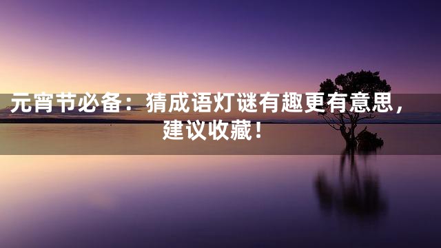 元宵节必备：猜成语灯谜有趣更有意思，建议收藏！